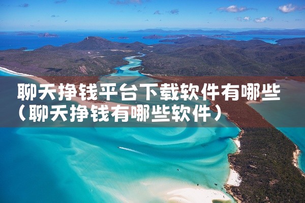 聊天挣钱平台下载软件有哪些