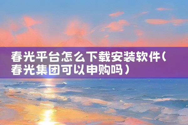 春光平台怎么下载安装软件