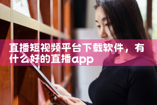 直播短视频平台下载软件