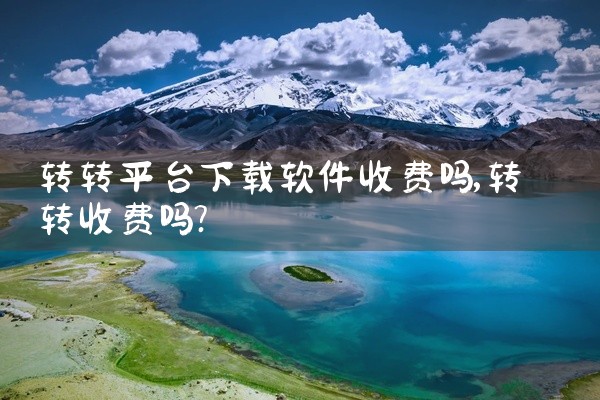 转转平台下载软件收费吗