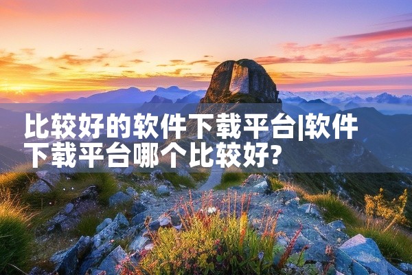 比较好的软件下载平台