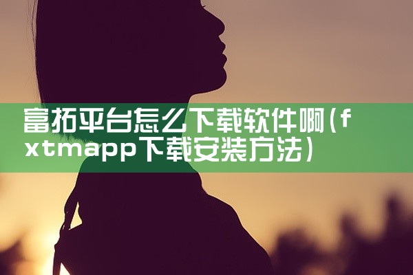 富拓平台怎么下载软件啊