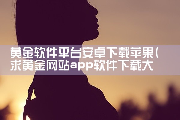 黄金软件平台安卓下载苹果
