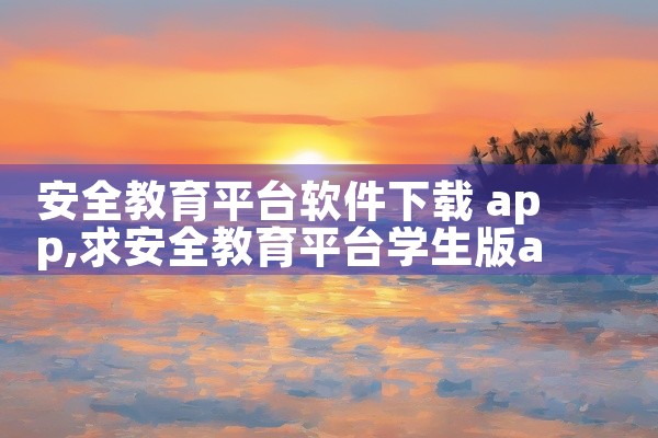 安全教育平台软件下载 app
