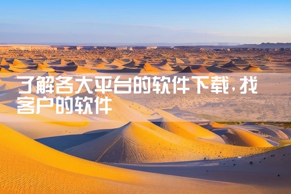 了解各大平台的软件下载