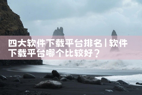 四大软件下载平台排名