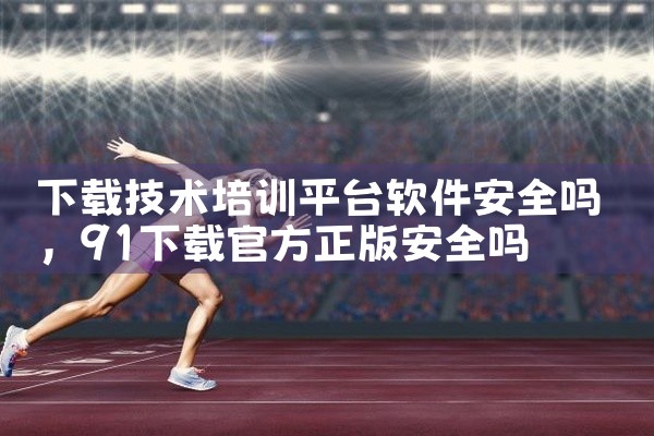 下载技术培训平台软件安全吗