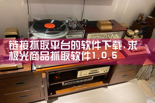 链接抓取平台的软件下载